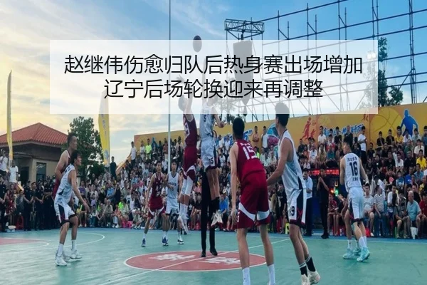 赵继伟伤愈归队后热身赛出场增加 辽宁后场轮换迎来再调整